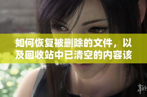 如何恢复被删除的文件，以及回收站中已清空的内容该怎样找回呢