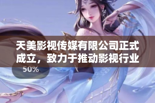 天美影视传媒有限公司正式成立，致力于推动影视行业的创新与发展