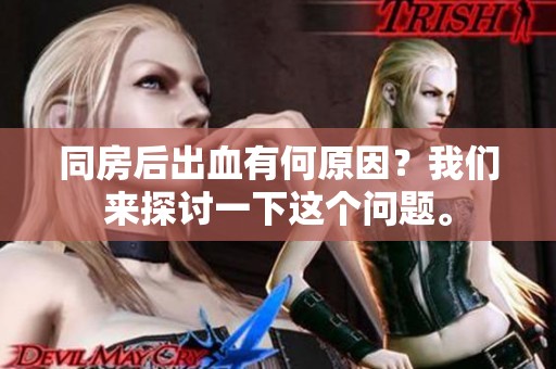 同房后出血有何原因？我们来探讨一下这个问题。