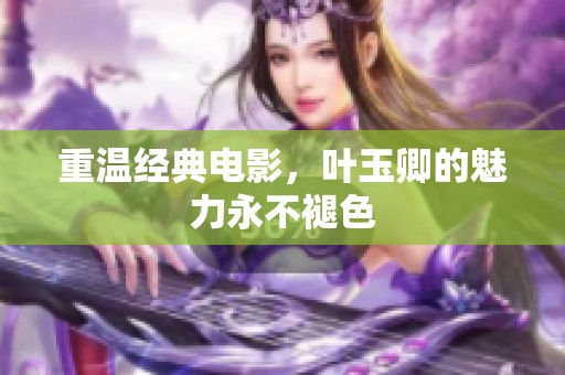 重温经典电影，叶玉卿的魅力永不褪色