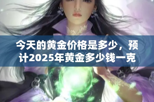 今天的黄金价格是多少，预计2025年黄金多少钱一克回收呢