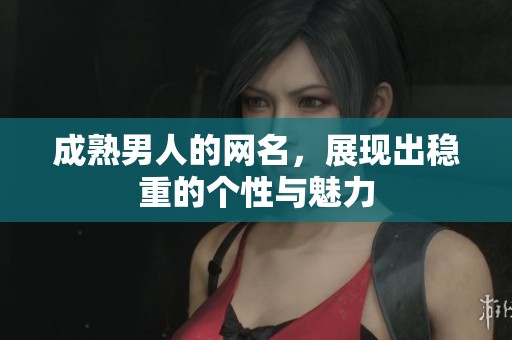 成熟男人的网名，展现出稳重的个性与魅力