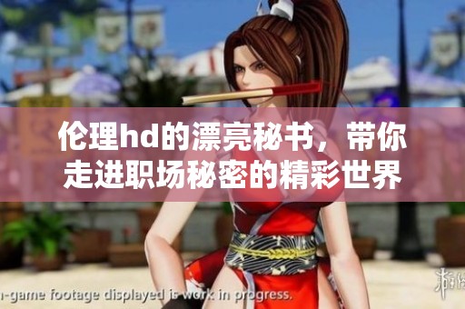 伦理hd的漂亮秘书，带你走进职场秘密的精彩世界