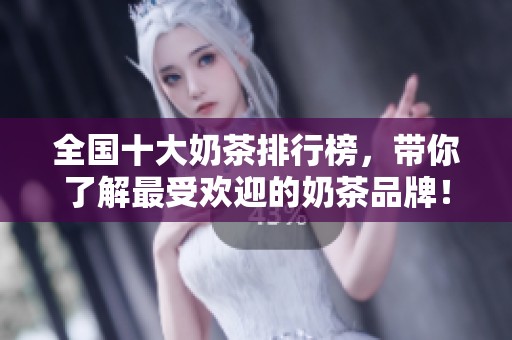 全国十大奶茶排行榜，带你了解最受欢迎的奶茶品牌！