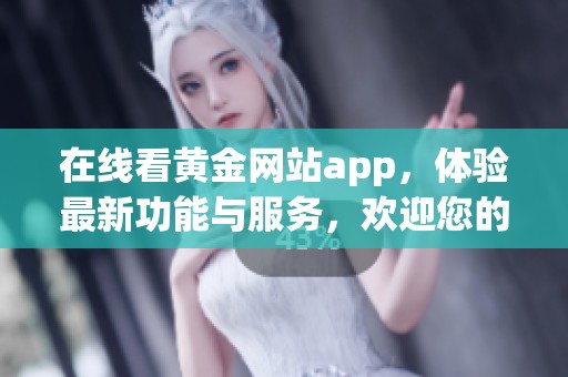在线看黄金网站app，体验最新功能与服务，欢迎您的访问！