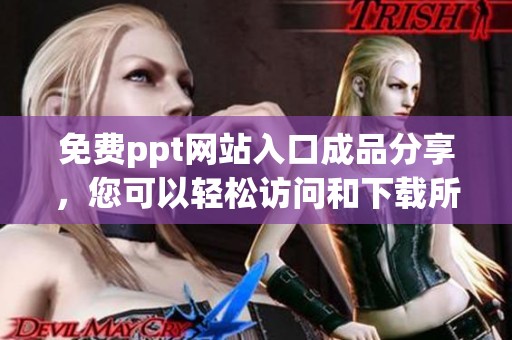 免费ppt网站入口成品分享，您可以轻松访问和下载所有内容！