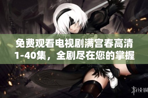 免费观看电视剧满宫春高清1-40集，全剧尽在您的掌握之中。