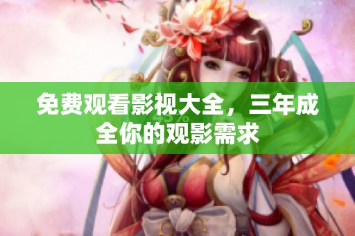 免费观看影视大全，三年成全你的观影需求