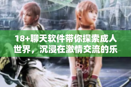 18+聊天软件带你探索**世界，沉浸在激情交流的乐趣中