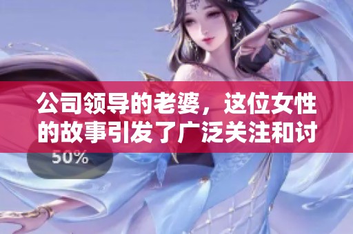 公司领导的老婆，这位女性的故事引发了广泛关注和讨论。