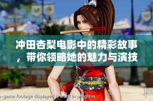 冲田杏梨电影中的精彩故事，带你领略她的魅力与演技。