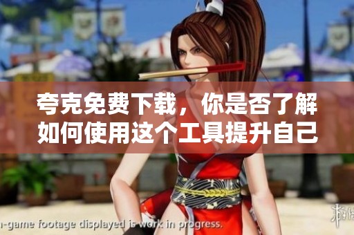夸克免费下载，你是否了解如何使用这个工具提升自己的工作效率呢
