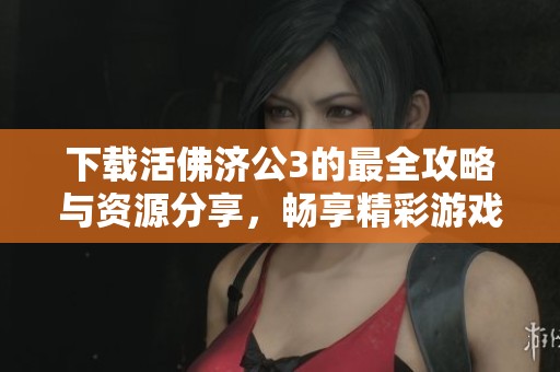 下载活佛济公3的最全攻略与资源分享，畅享精彩游戏体验