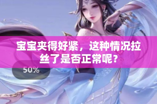 宝宝夹得好紧，这种情况拉丝了是否正常呢？