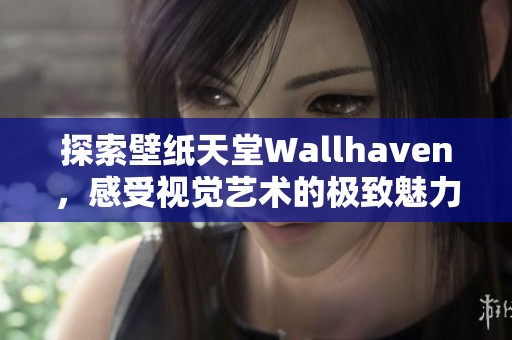 探索壁纸天堂Wallh**en，感受视觉艺术的极致魅力与创新风格