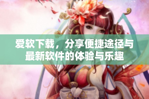 爱软下载，分享便捷途径与最新软件的体验与乐趣