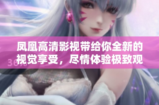 凤凰高清影视带给你全新的视觉享受，尽情体验极致观影乐趣！