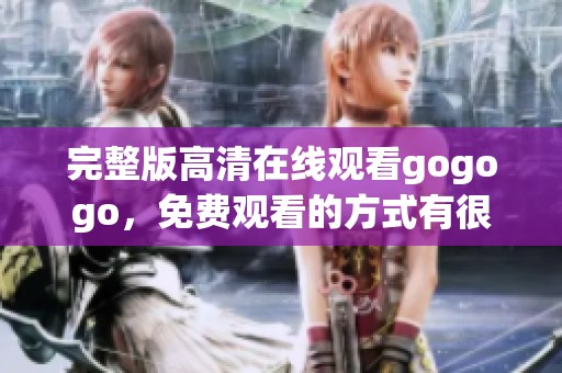 完整版高清在线观看gogogo，免费观看的方式有很多种选择