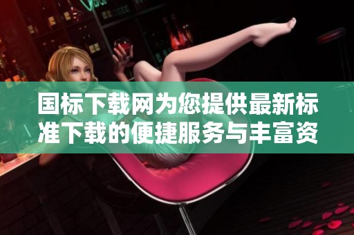 国标下载网为您提供最新标准下载的便捷服务与丰富资源