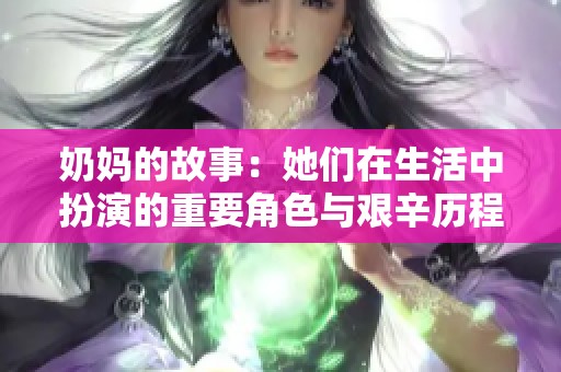 奶妈的故事：她们在生活中扮演的重要角色与艰辛历程