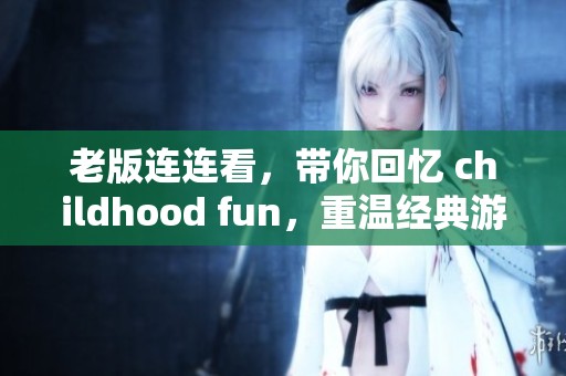老版连连看，带你回忆 childhood fun，重温经典游戏的乐趣与挑战