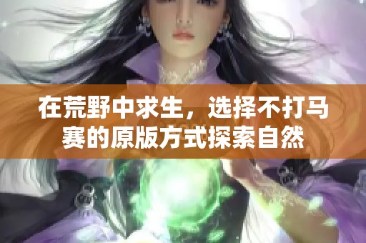 在荒野中求生，选择不打马赛的原版方式探索自然
