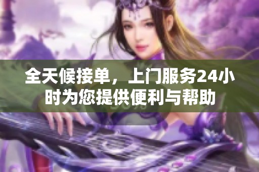 全天候接单，上门服务24小时为您提供便利与帮助
