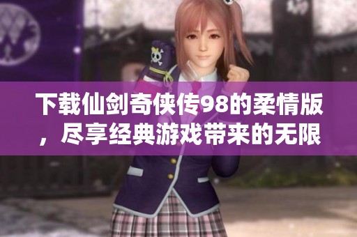 下载仙剑奇侠传98的柔情版，尽享经典游戏带来的无限魅力