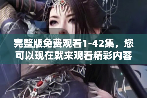 完整版免费观看1-42集，您可以现在就来观看精彩内容