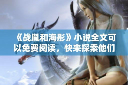 《战胤和海彤》小说全文可以免费阅读，快来探索他们的故事吧