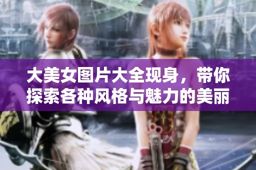 大美女图片大全现身，带你探索各种风格与魅力的美丽瞬间