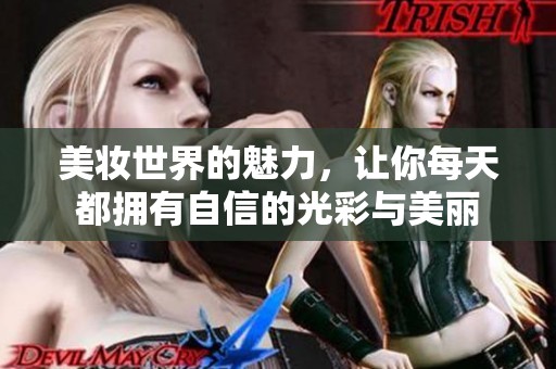 美妆世界的魅力，让你每天都拥有自信的光彩与美丽