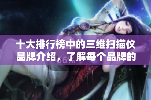 十大排行榜中的三维扫描仪品牌介绍，了解每个品牌的特点与优势