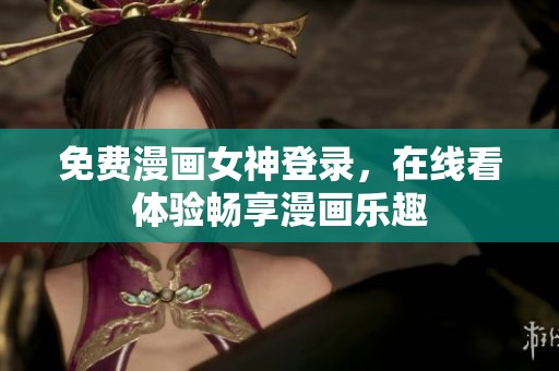 免费漫画女神登录，在线看体验畅享漫画乐趣
