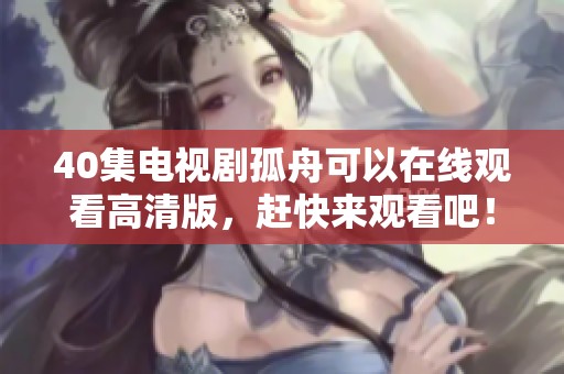 40集电视剧孤舟可以在线观看高清版，赶快来观看吧！