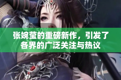 张婉莹的重磅新作，引发了各界的广泛关注与热议