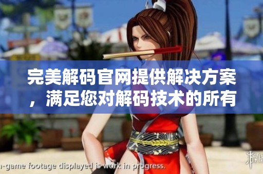 完美解码官网提供解决方案，满足您对解码技术的所有需求与期待