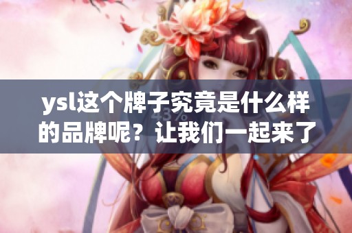 ysl这个牌子究竟是什么样的品牌呢？让我们一起来了解一下。