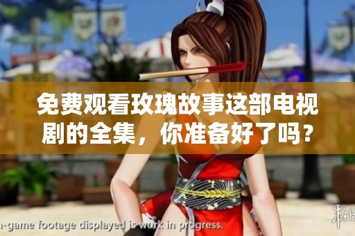 免费观看玫瑰故事这部电视剧的全集，你准备好了吗？