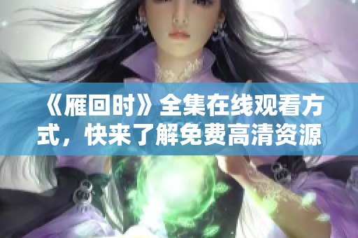 《雁回时》全集在线观看方式，快来了解免费高清资源！