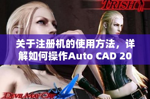 关于注册机的使用方法，详解如何操作Auto CAD 2008。