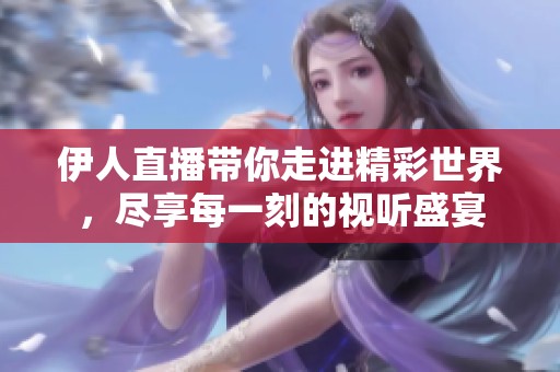 伊人直播带你走进精彩世界，尽享每一刻的视听盛宴