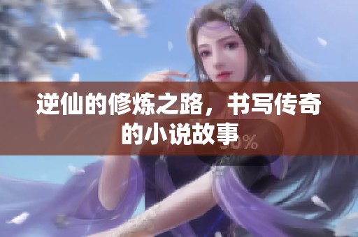 逆仙的修炼之路，书写传奇的小说故事