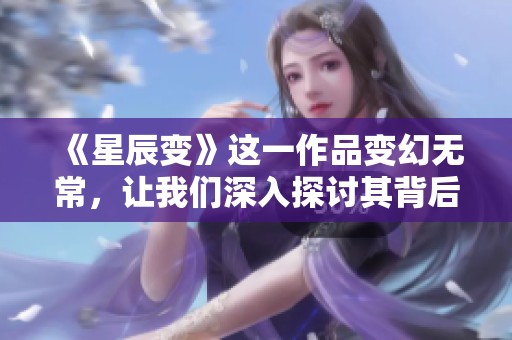 《星辰变》这一作品变幻无常，让我们深入探讨其背后的辅助力量。