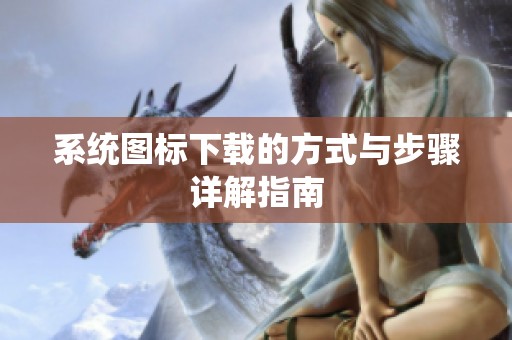 系统图标下载的方式与步骤详解指南