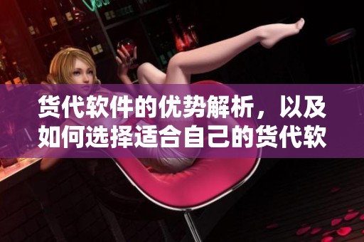 货代软件的优势解析，以及如何选择适合自己的货代软件
