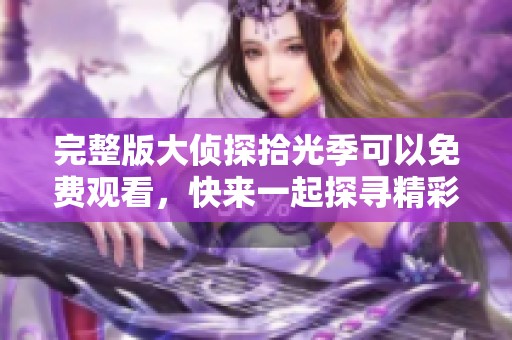 完整版大侦探拾光季可以免费观看，快来一起探寻精彩故事吧