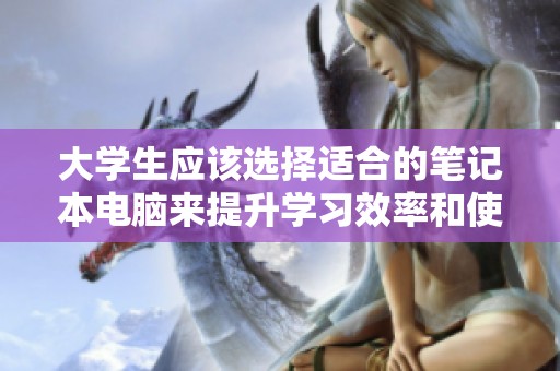 大学生应该选择适合的笔记本电脑来提升学习效率和使用体验
