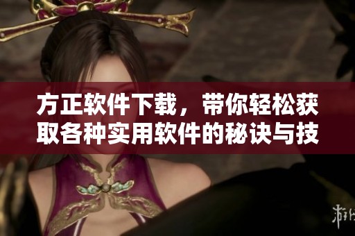 方正软件下载，带你轻松获取各种实用软件的秘诀与技巧