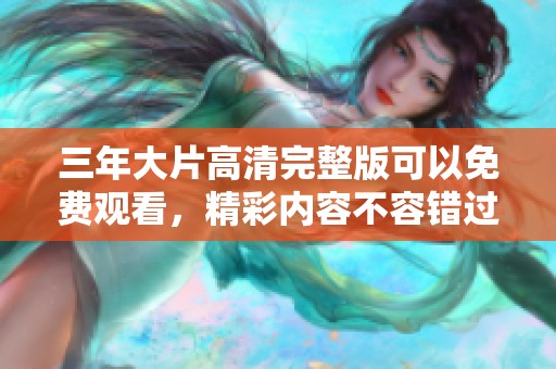 三年大片高清完整版可以免费观看，精彩内容不容错过！